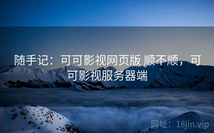 随手记：可可影视网页版 顺不顺，可可影视服务器端
