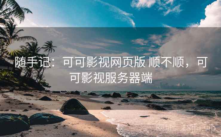 随手记：可可影视网页版 顺不顺，可可影视服务器端  第2张