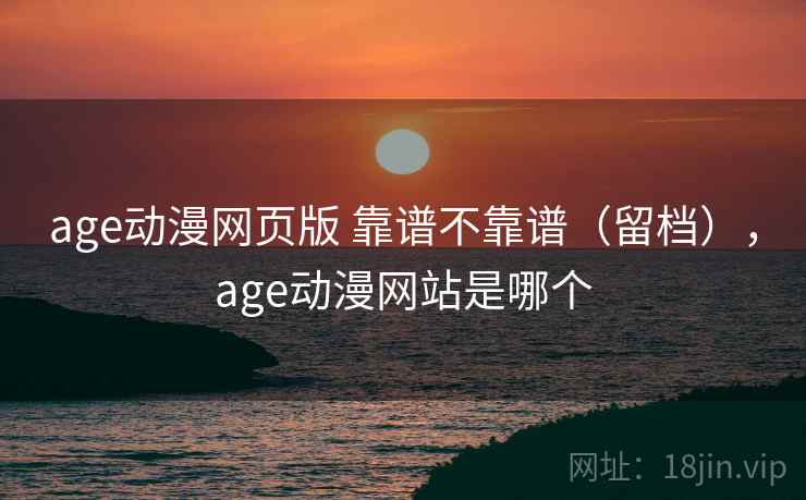 age动漫网页版 靠谱不靠谱（留档），age动漫网站是哪个  第2张