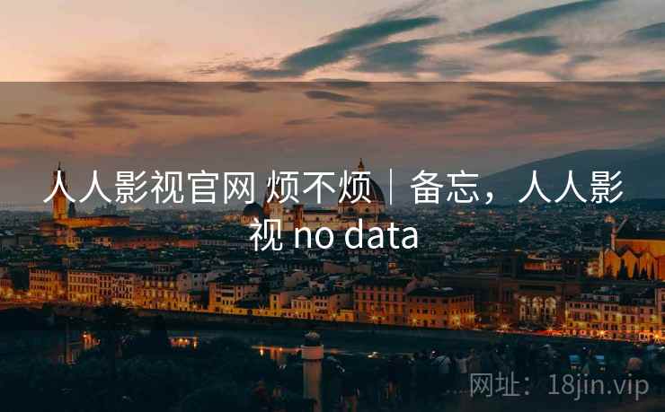 人人影视官网 烦不烦｜备忘，人人影视 no data  第2张