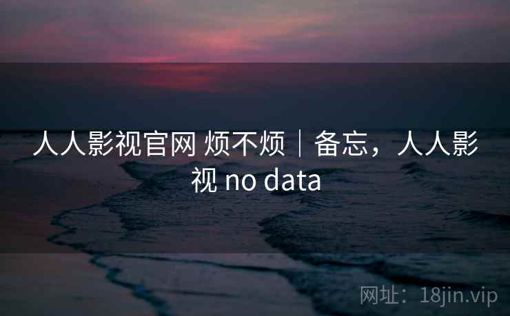 人人影视官网 烦不烦｜备忘，人人影视 no data