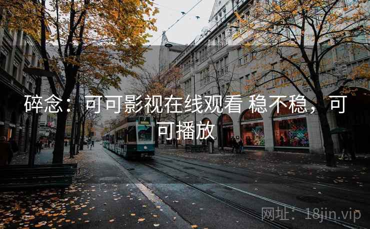 碎念:可可影视在线观看 稳不稳,可可播放 第2张 碎念:可可影视在线观看 稳不稳,可可播放 第2张