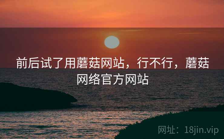 前后试了用蘑菇网站，行不行，蘑菇网络官方网站  第2张