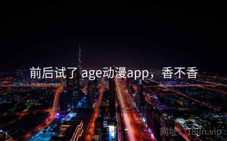 前后试了 age动漫app,香不香 第2张 前后试了 age动漫app,香不香 第2张