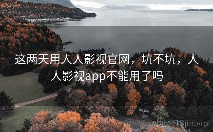 这两天用人人影视官网，坑不坑，人人影视app不能用了吗  第2张
