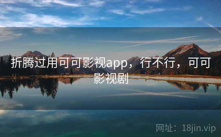 折腾过用可可影视app，行不行，可可影视剧