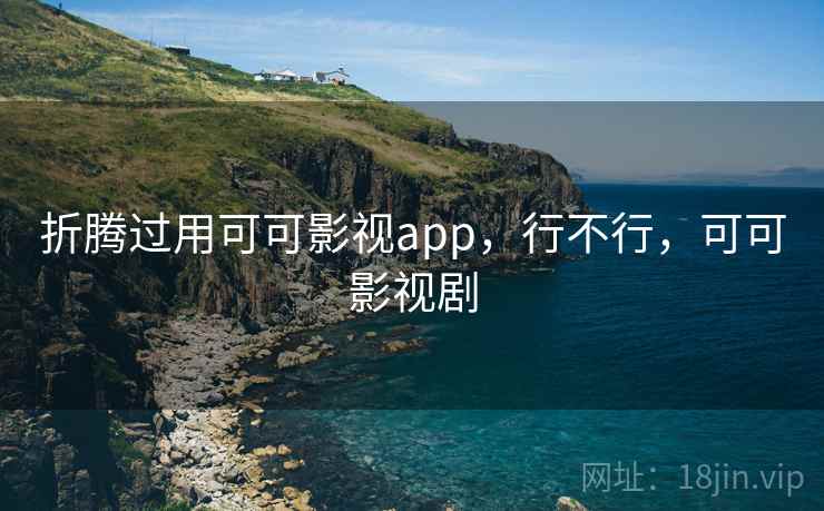 折腾过用可可影视app,行不行,可可影视剧 第2张 折腾过用可可影视app,行不行,可可影视剧 第2张