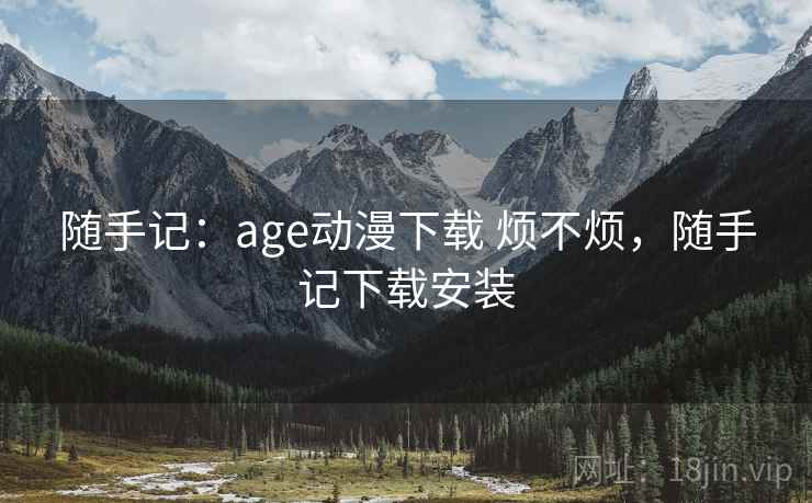 随手记：age动漫下载 烦不烦，随手记下载安装