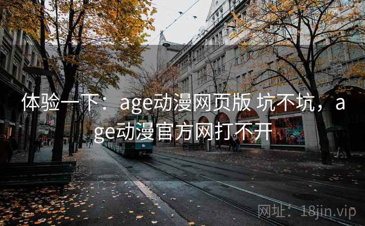 体验一下：age动漫网页版 坑不坑，age动漫官方网打不开  第1张