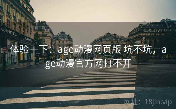 体验一下：age动漫网页版 坑不坑，age动漫官方网打不开  第2张