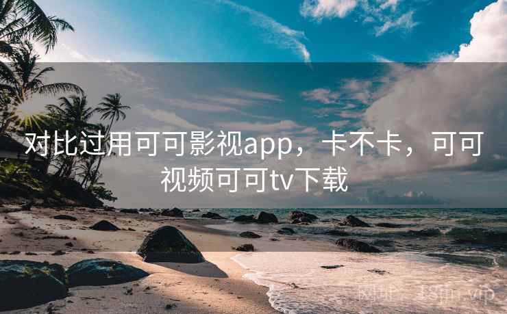 对比过用可可影视app，卡不卡，可可视频可可tv下载  第2张