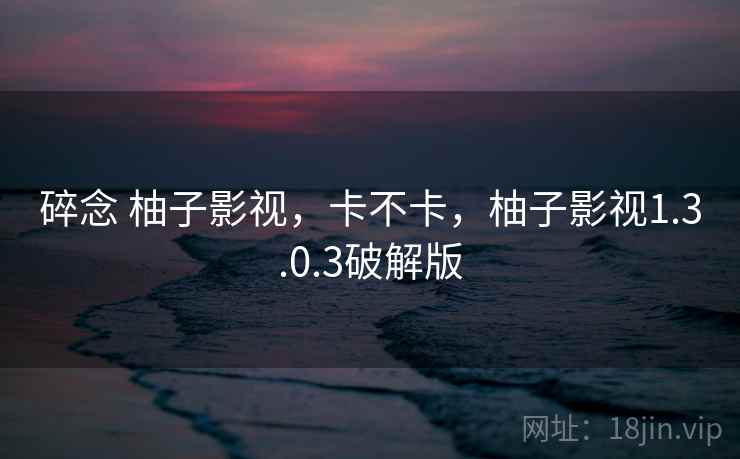 碎念 柚子影视,卡不卡,柚子影视1.3.0.3破解版 第2张 碎念 柚子影视,卡不卡,柚子影视1.3.0.3破解版 第2张