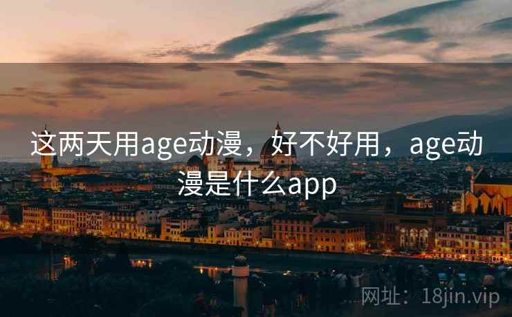 这两天用age动漫，好不好用，age动漫是什么app  第2张