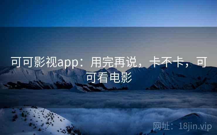 可可影视app：用完再说，卡不卡，可可看电影  第2张