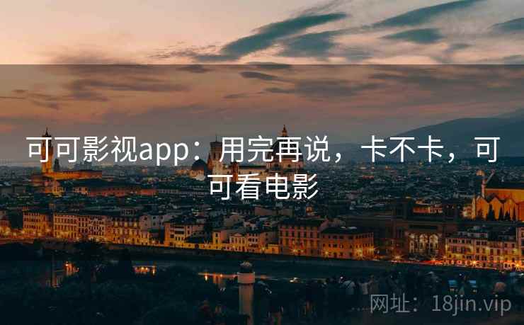 可可影视app：用完再说，卡不卡，可可看电影