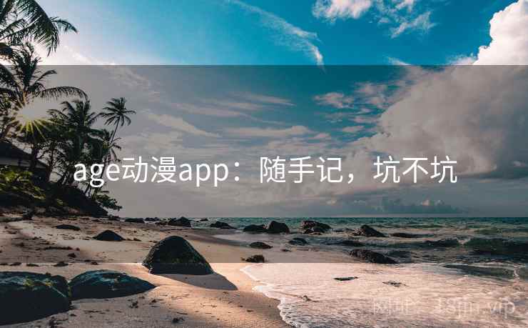 age动漫app：随手记，坑不坑  第2张