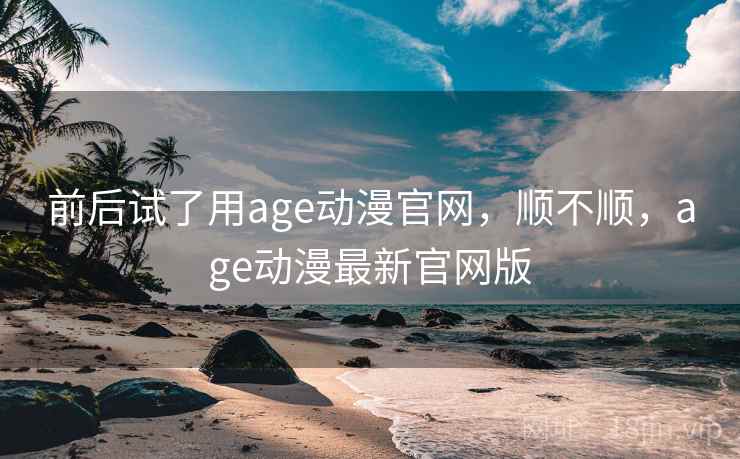 前后试了用age动漫官网，顺不顺，age动漫最新官网版  第2张