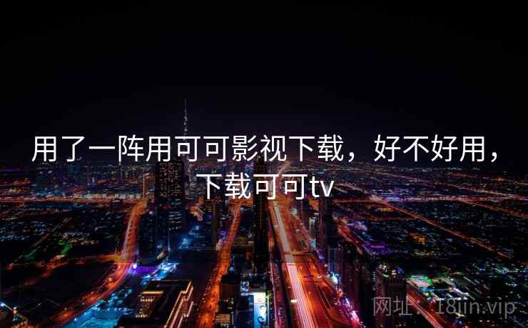 用了一阵用可可影视下载，好不好用，下载可可tv
