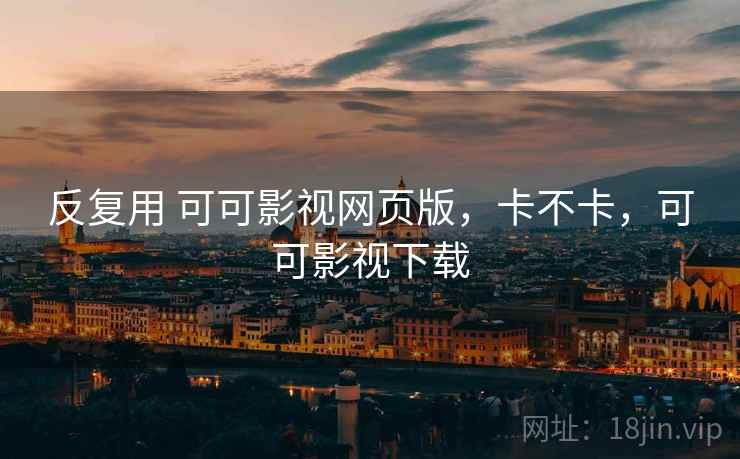 反复用 可可影视网页版，卡不卡，可可影视下载  第2张