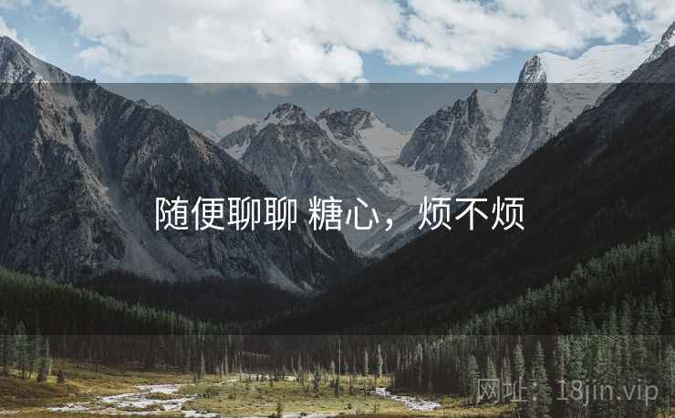 随便聊聊 糖心，烦不烦  第2张