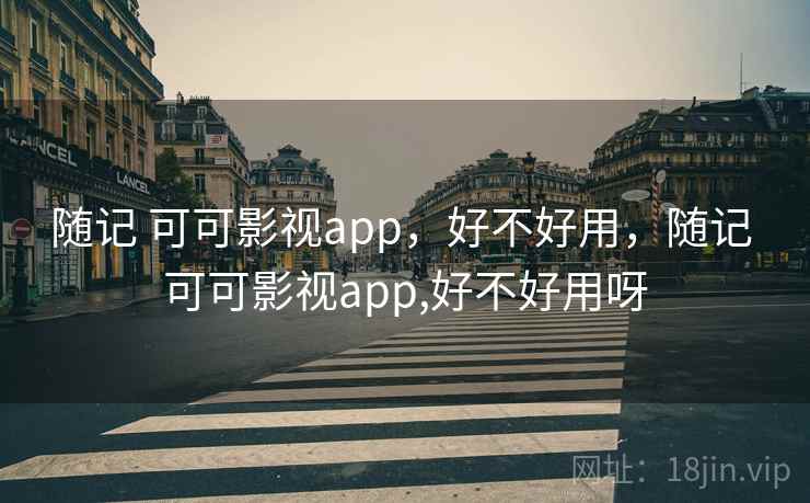 随记 可可影视app，好不好用，随记 可可影视app,好不好用呀