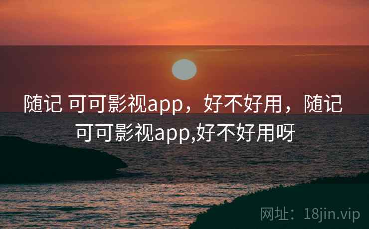 随记 可可影视app，好不好用，随记 可可影视app,好不好用呀  第2张