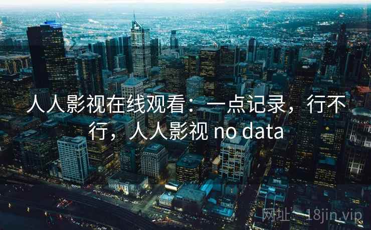 人人影视在线观看：一点记录，行不行，人人影视 no data  第2张