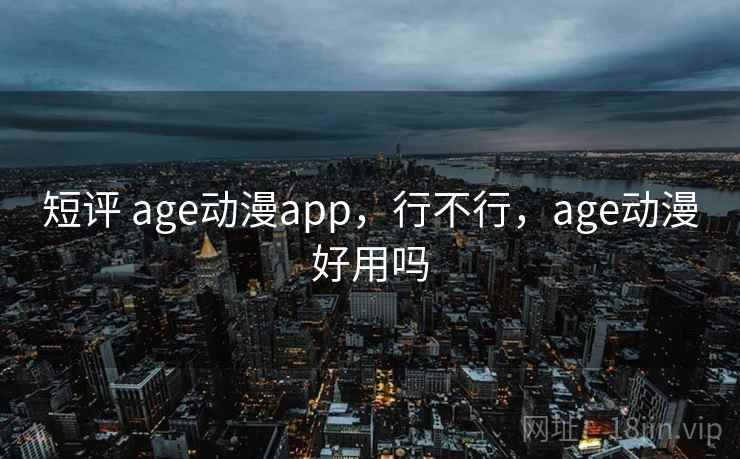 短评 age动漫app，行不行，age动漫好用吗