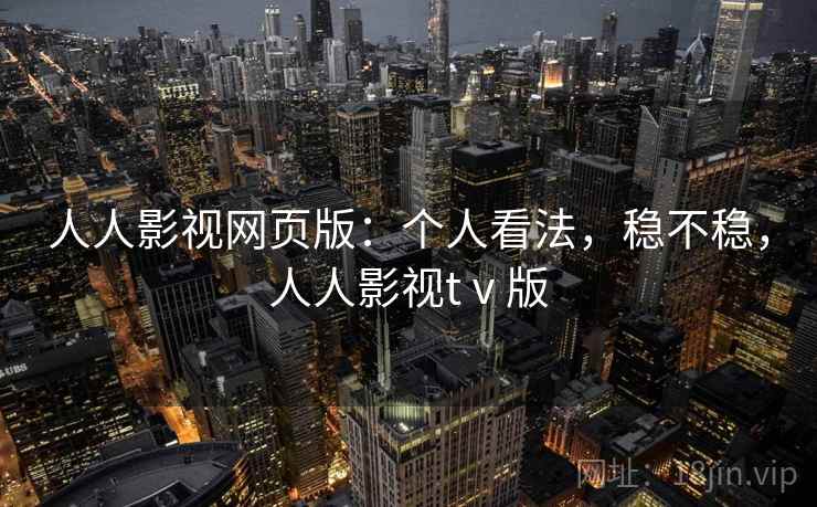 人人影视网页版:个人看法,稳不稳,人人影视tⅴ版