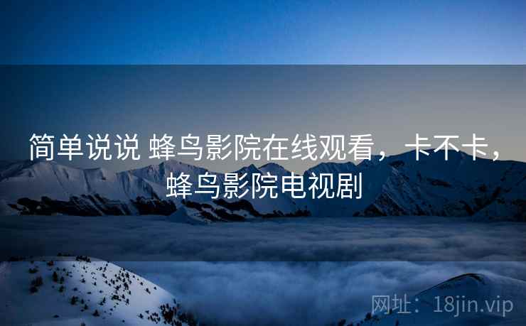 简单说说 蜂鸟影院在线观看,卡不卡,蜂鸟影院电视剧