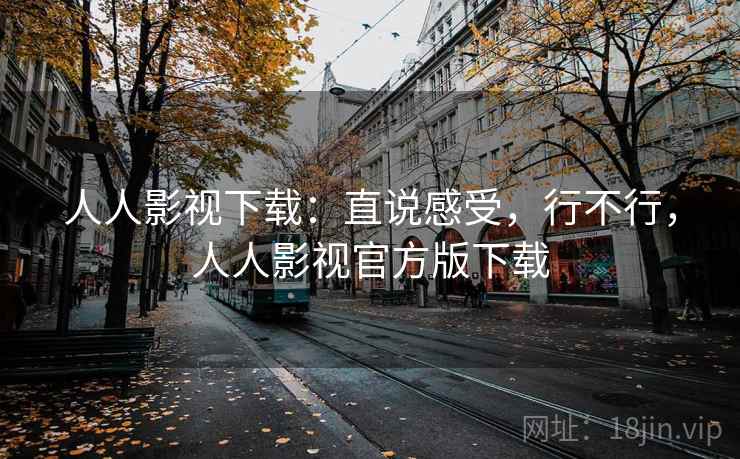 人人影视下载:直说感受,行不行,人人影视官方版下载