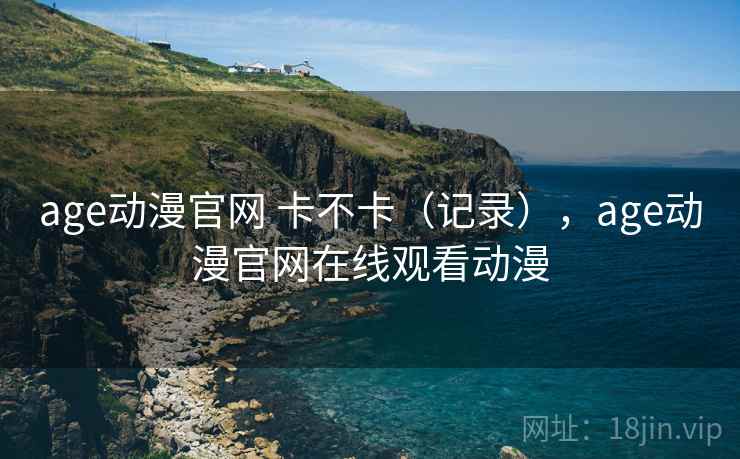 age动漫官网 卡不卡(记录),age动漫官网在线观看动漫 第2张 age动漫官网 卡不卡(记录),age动漫官网在线观看动漫 第2张