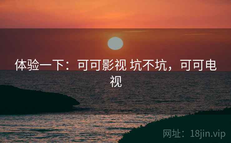 体验一下：可可影视 坑不坑，可可电视