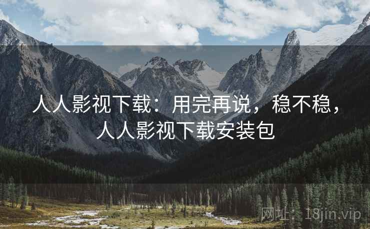 人人影视下载:用完再说,稳不稳,人人影视下载安装包 第2张 人人影视下载:用完再说,稳不稳,人人影视下载安装包 第2张