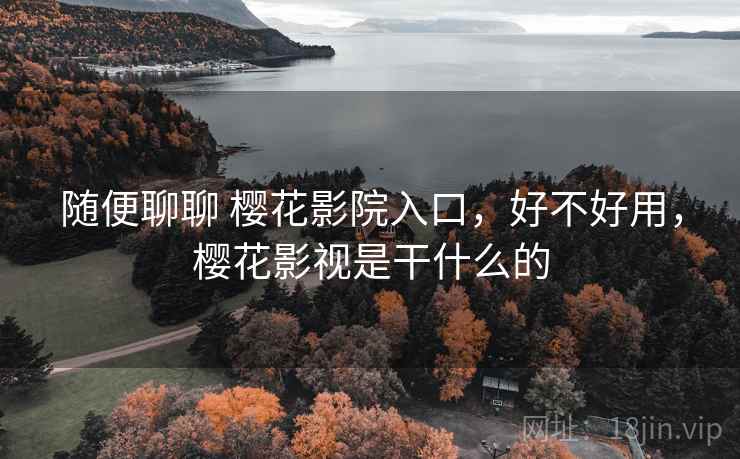随便聊聊 樱花影院入口,好不好用,樱花影视是干什么的 第2张 随便聊聊 樱花影院入口,好不好用,樱花影视是干什么的 第2张