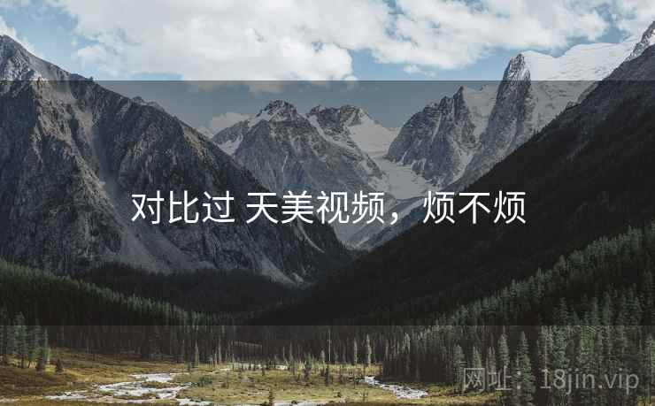 对比过 天美视频,烦不烦