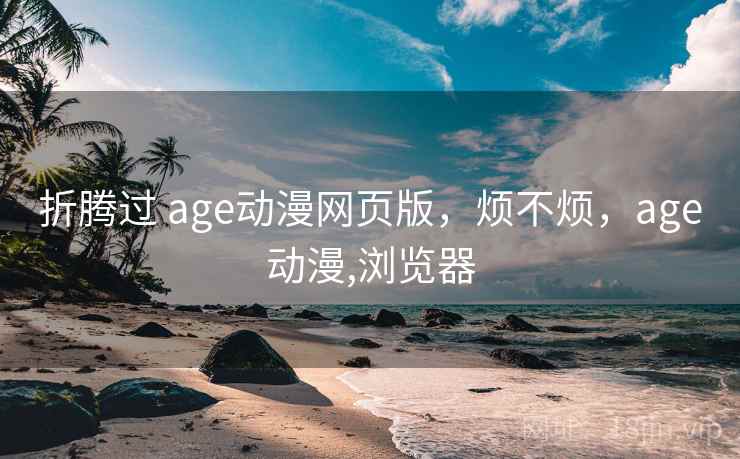 折腾过 age动漫网页版,烦不烦,age动漫,浏览器 第2张 折腾过 age动漫网页版,烦不烦,age动漫,浏览器 第2张