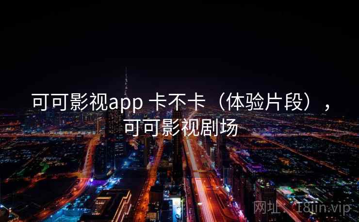 可可影视app 卡不卡(体验片段),可可影视剧场 第2张 可可影视app 卡不卡(体验片段),可可影视剧场 第2张