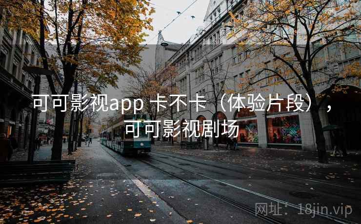 可可影视app 卡不卡(体验片段),可可影视剧场