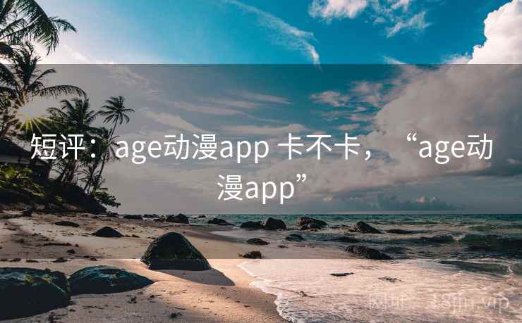 短评:age动漫app 卡不卡,“age动漫app”