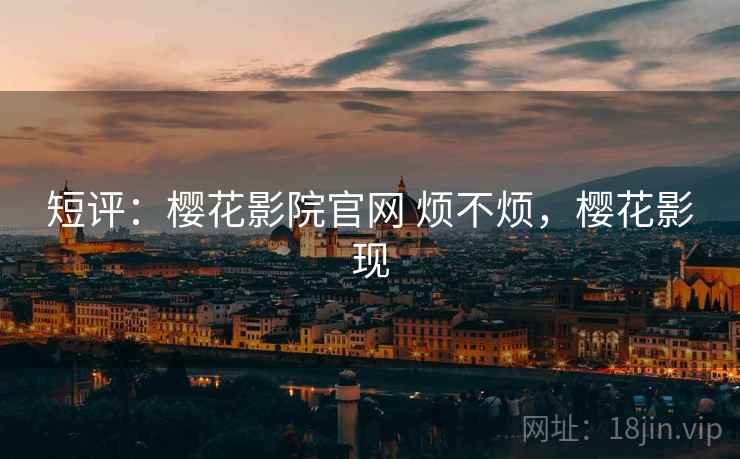 短评：樱花影院官网 烦不烦，樱花影现