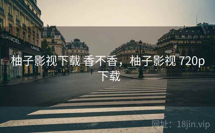 柚子影视下载 香不香,柚子影视 720p 下载 第2张 柚子影视下载 香不香,柚子影视 720p 下载 第2张
