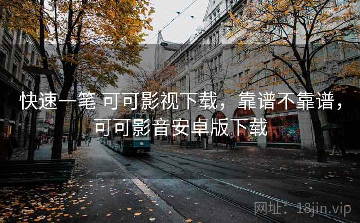 快速一笔 可可影视下载,靠谱不靠谱,可可影音安卓版下载