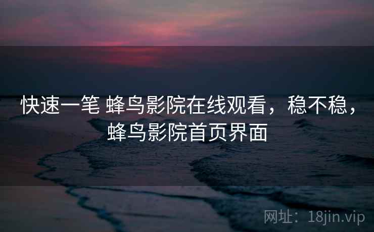 快速一笔 蜂鸟影院在线观看,稳不稳,蜂鸟影院首页界面 第2张 快速一笔 蜂鸟影院在线观看,稳不稳,蜂鸟影院首页界面 第2张