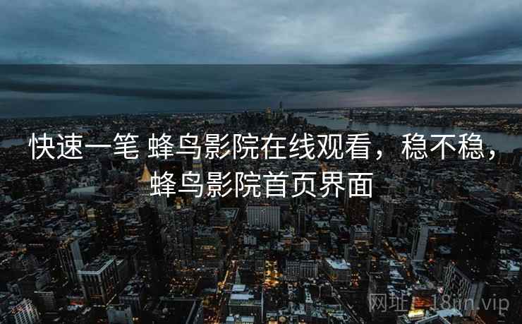 快速一笔 蜂鸟影院在线观看,稳不稳,蜂鸟影院首页界面