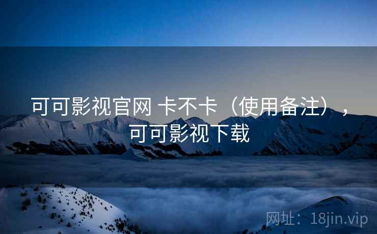 可可影视官网 卡不卡(使用备注),可可影视下载 第2张 可可影视官网 卡不卡(使用备注),可可影视下载 第2张