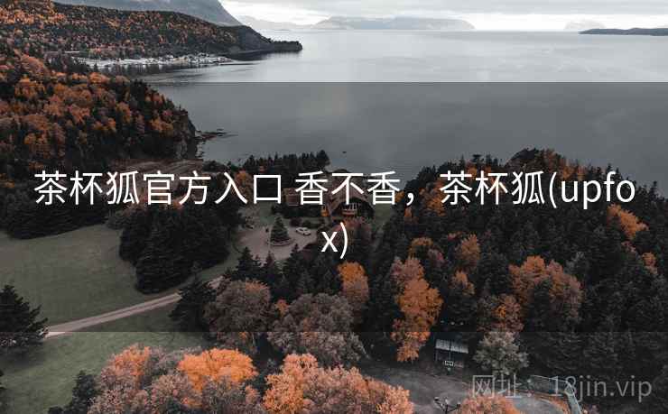 茶杯狐官方入口 香不香,茶杯狐(upfox) 第2张 茶杯狐官方入口 香不香,茶杯狐(upfox) 第2张