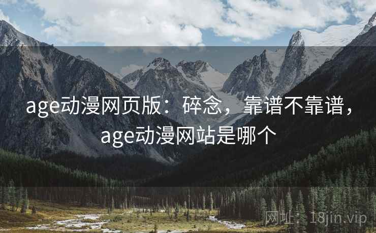 age动漫网页版:碎念,靠谱不靠谱,age动漫网站是哪个