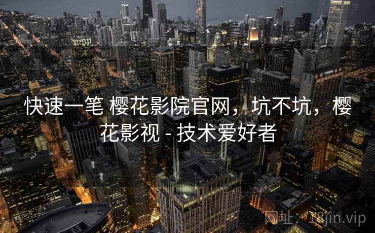 快速一笔 樱花影院官网,坑不坑,樱花影视 - 技术爱好者