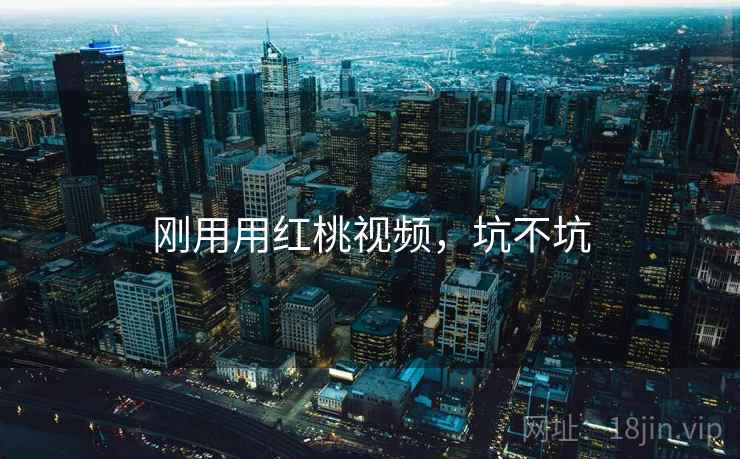 刚用用红桃视频,坑不坑